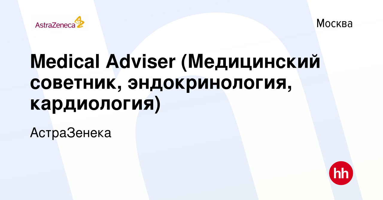 Вакансия Medical Adviser (Медицинский советник, эндокринология,  кардиология) в Москве, работа в компании АстраЗенека (вакансия в архиве c 2  июля 2022)