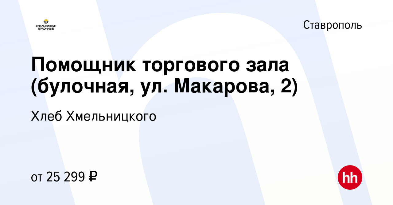 Вакансия Помощник торгового зала (булочная, ул. Макарова, 2) в Ставрополе,  работа в компании Хлеб Хмельницкого (вакансия в архиве c 8 мая 2022)