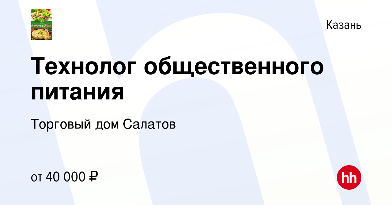 Вакансия Технолог общественного питания в Казани, работа в компании  Торговый дом Салатов (вакансия в архиве c 6 мая 2022)