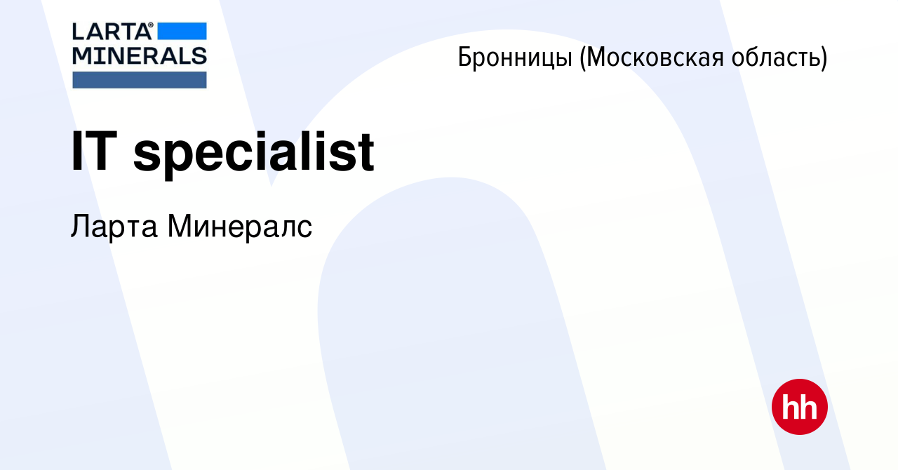 Вакансия IT specialist в Бронницах, работа в компании Ларта Минералс  (вакансия в архиве c 6 мая 2022)