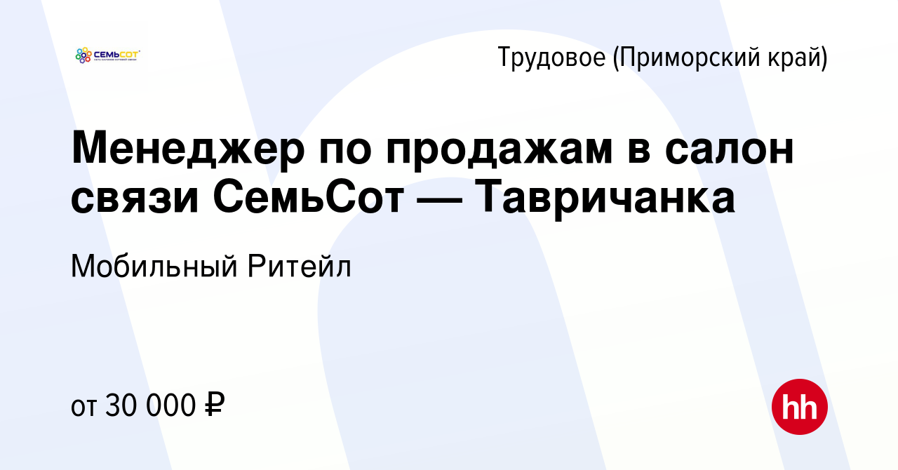 Вакансия Менеджер по продажам в салон связи СемьСот — Тавричанка в Трудовом  (Приморский край), работа в компании Мобильный Ритейл (вакансия в архиве c  20 июля 2022)