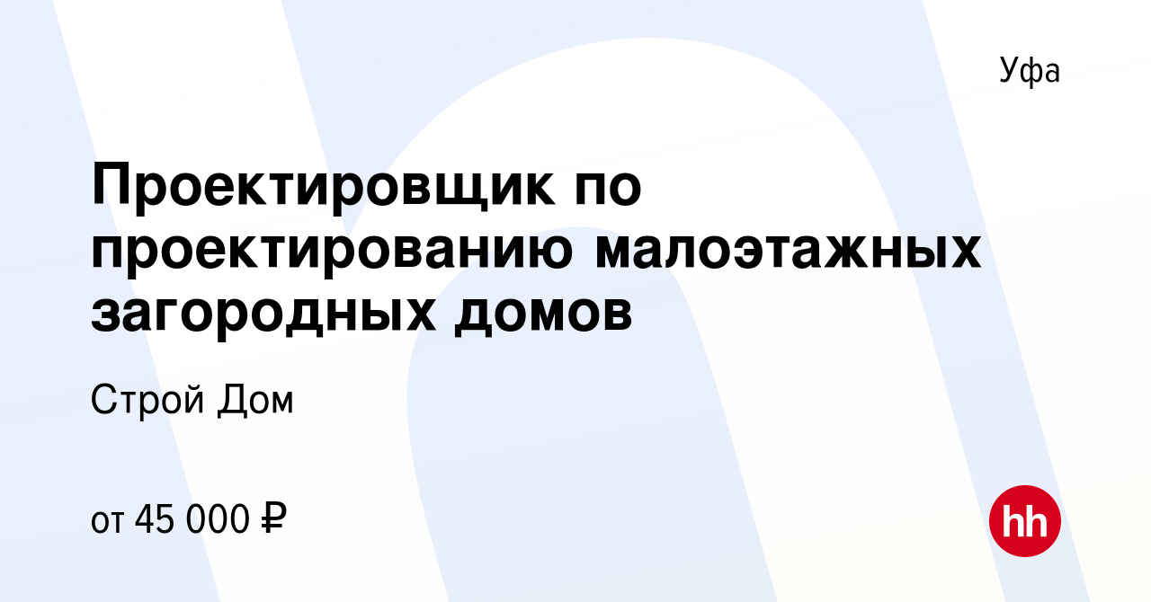 Вакансия Проектировщик по проектированию малоэтажных загородных домов в Уфе,  работа в компании Строй Дом (вакансия в архиве c 3 августа 2022)