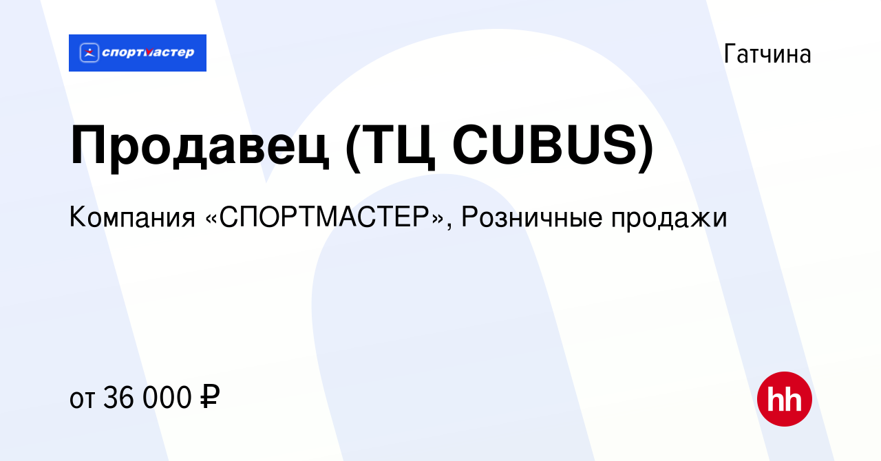 Вакансия Продавец (ТЦ CUBUS) в Гатчине, работа в компании Компания  «СПОРТМАСТЕР», Розничные продажи (вакансия в архиве c 31 июля 2022)