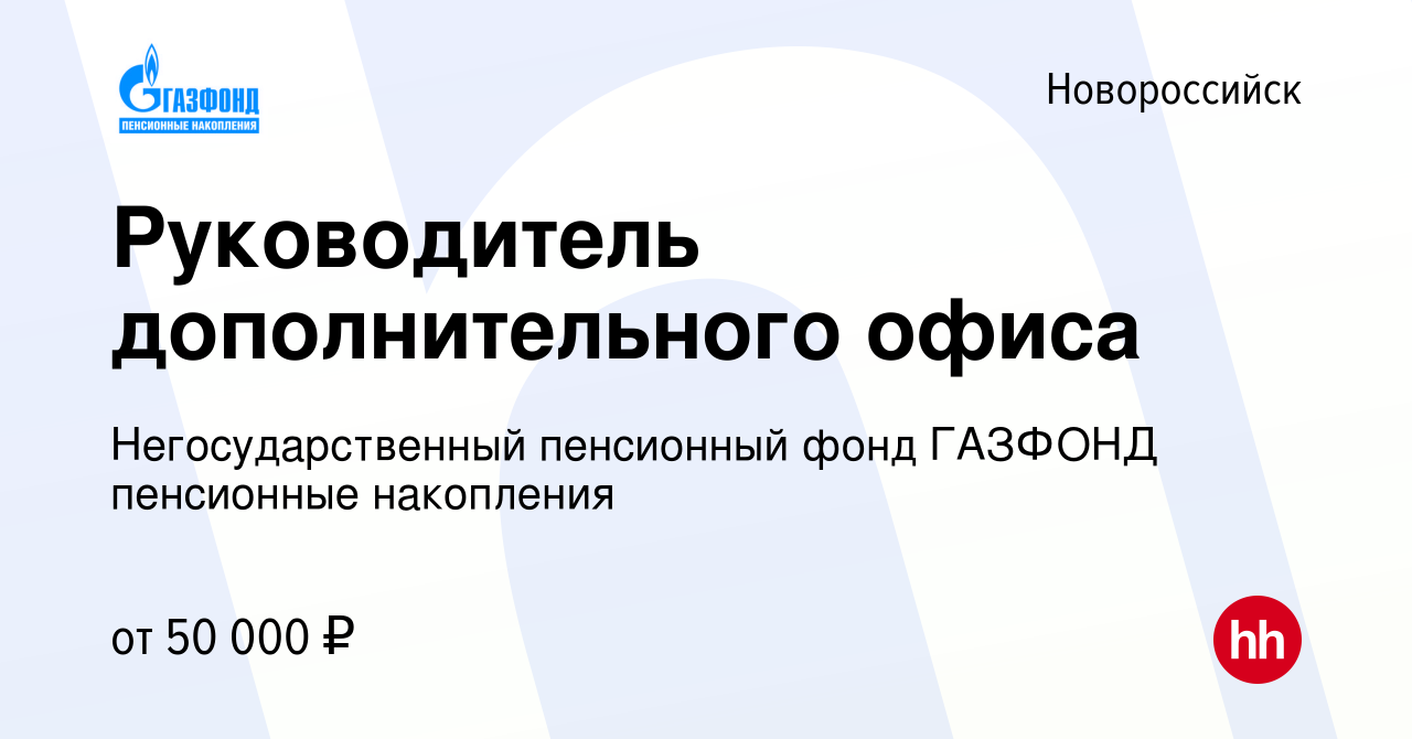 Вакансия Руководитель дополнительного офиса в Новороссийске, работа в  компании Негосударственный пенсионный фонд ГАЗФОНД пенсионные накопления  (вакансия в архиве c 7 мая 2022)