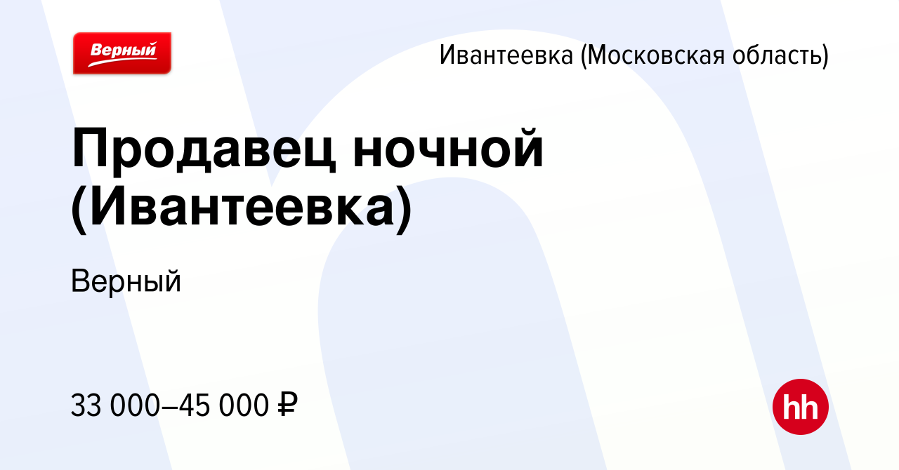 Вакансия Продавец ночной (Ивантеевка) в Ивантеевке, работа в компании  Верный (вакансия в архиве c 5 июня 2022)