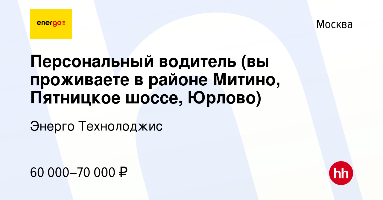 Вакансия Персональный водитель (вы проживаете в районе Митино, Пятницкое  шоссе, Юрлово) в Москве, работа в компании Энерго Технолоджис (вакансия в  архиве c 26 апреля 2022)