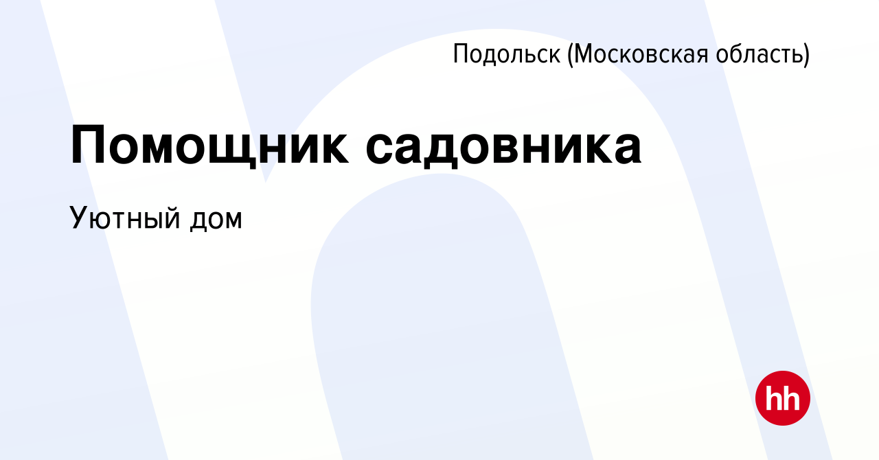 Вакансия Помощник садовника в Подольске (Московская область), работа в  компании Уютный дом (вакансия в архиве c 7 мая 2022)