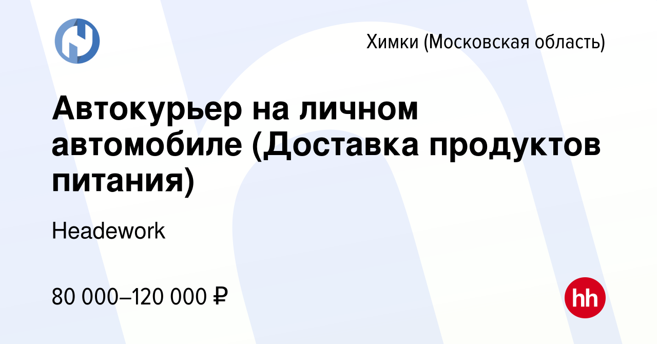 Вакансия Автокурьер на личном автомобиле (Доставка продуктов питания) в  Химках, работа в компании Headework (вакансия в архиве c 7 мая 2022)