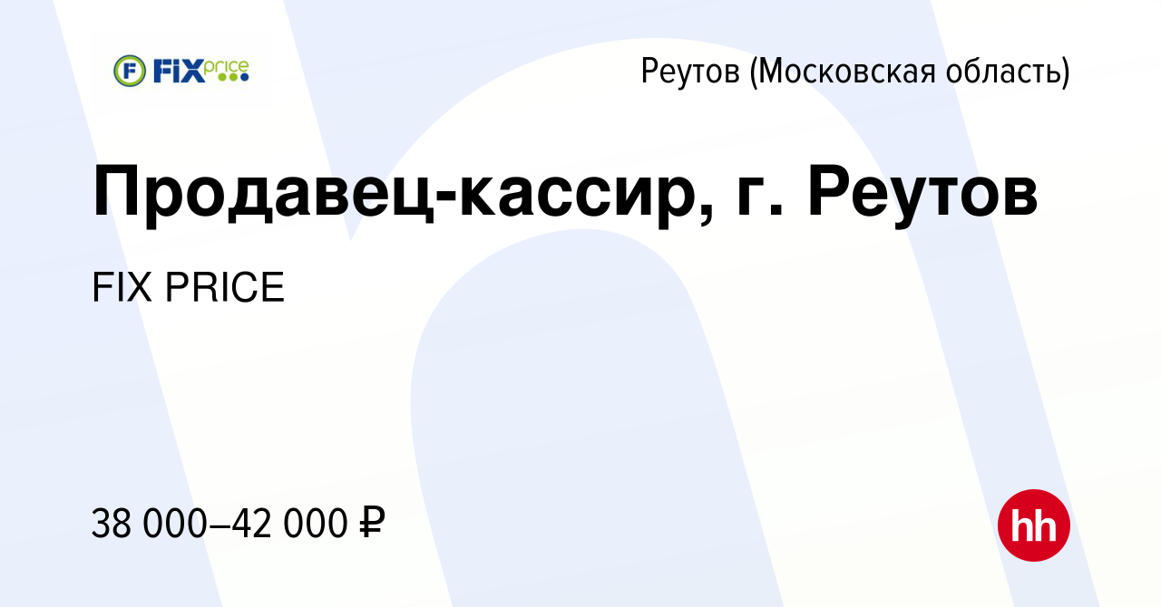 Вакансия Продавец-кассир, г. Реутов в Реутове, работа в компании FIX PRICE  (вакансия в архиве c 27 мая 2022)