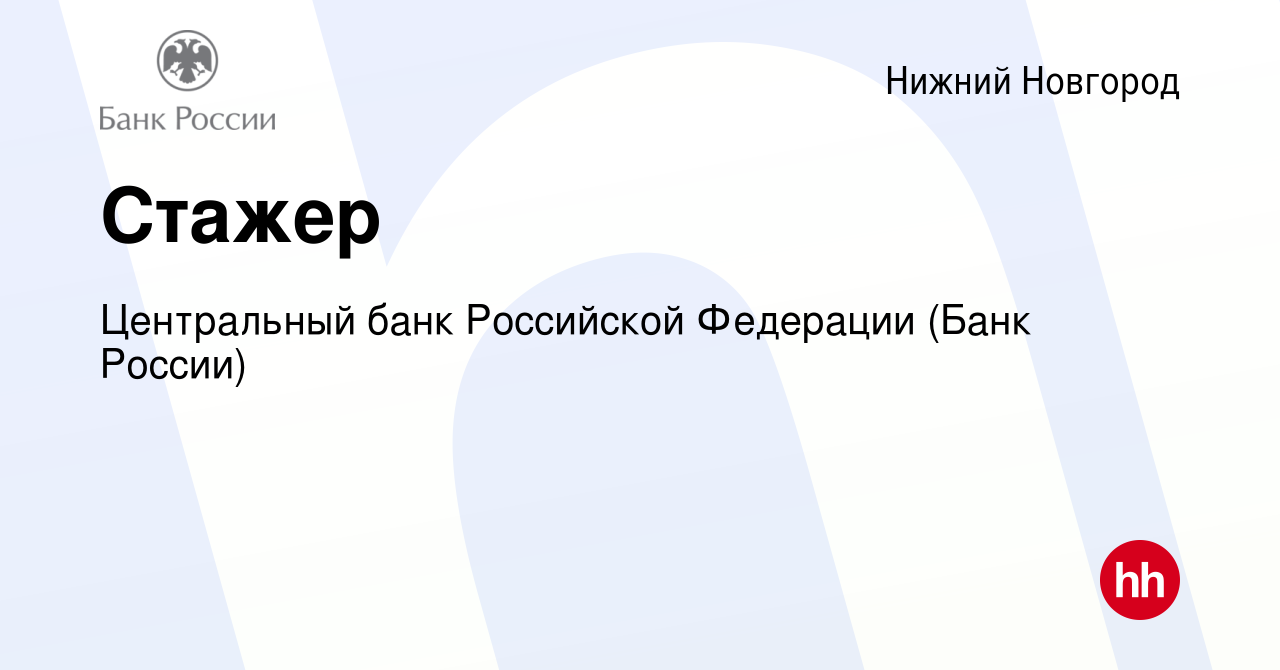 Вакансия Стажер в Нижнем Новгороде, работа в компании Центральный банк  Российской Федерации (вакансия в архиве c 3 мая 2022)