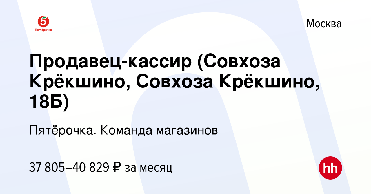 Вакансия Продавец-кассир (Совхоза Крёкшино, Совхоза Крёкшино, 18Б) в  Москве, работа в компании Пятёрочка. Команда магазинов (вакансия в архиве c  7 мая 2022)