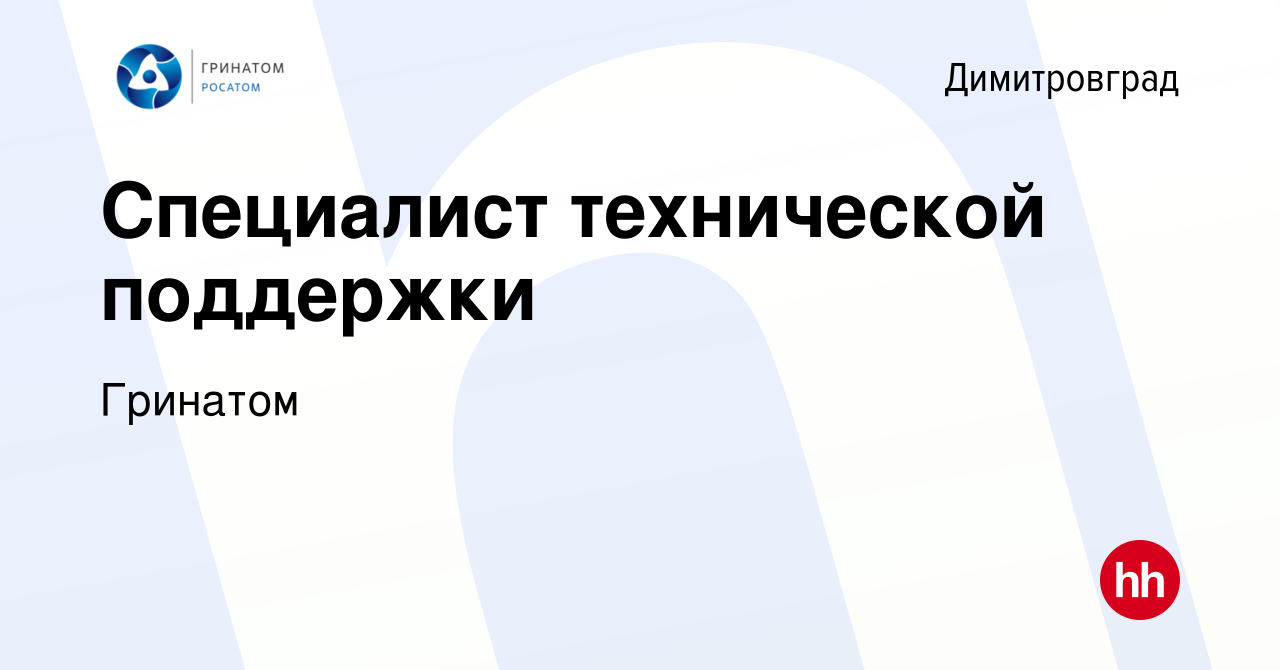 Вакансия Специалист технической поддержки в Димитровграде, работа в  компании Гринатом (вакансия в архиве c 8 мая 2022)