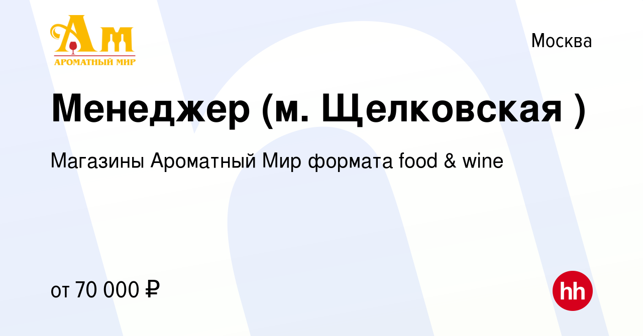 Вакансия Менеджер (м. Щелковская ) в Москве, работа в компании Магазины  Ароматный Мир формата food & wine (вакансия в архиве c 8 мая 2022)