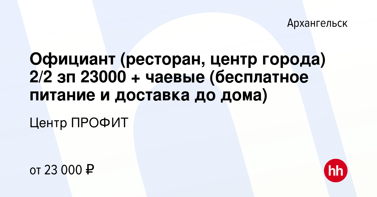 Вакансия Официант (ресторан, центр города) 2/2 зп 23000 + чаевые (бесплатное  питание и доставка до дома) в Архангельске, работа в компании Центр ПРОФИТ  (вакансия в архиве c 8 мая 2022)