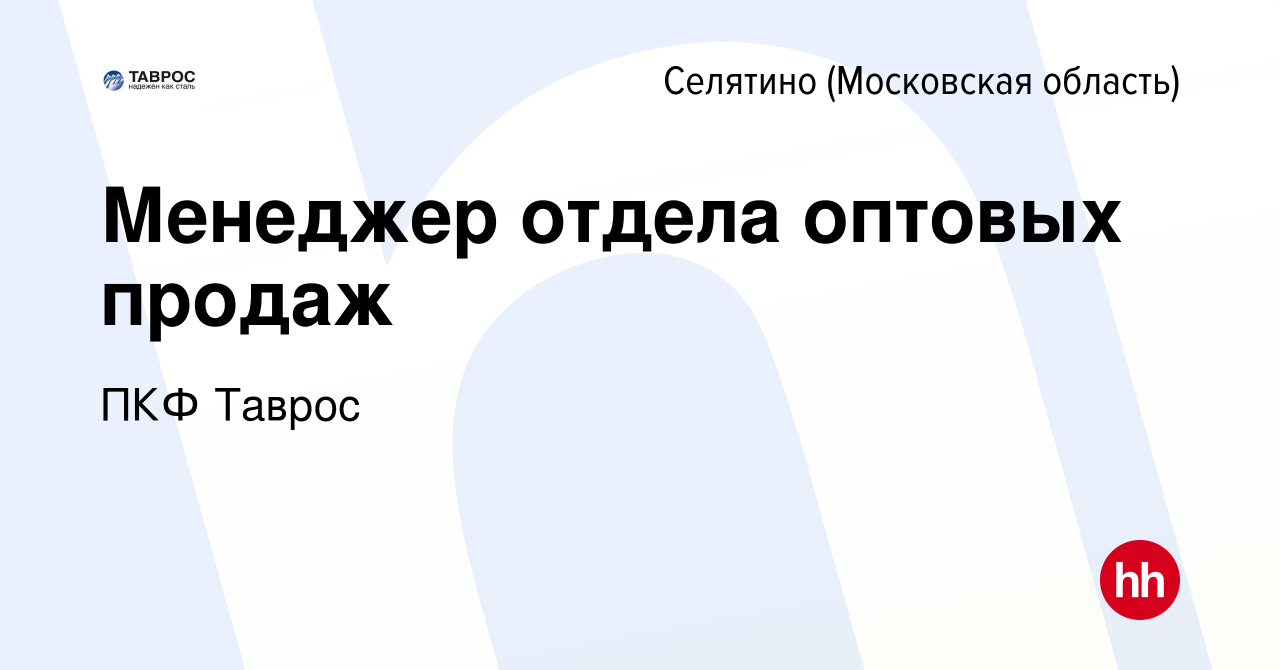 Вакансия Менеджер отдела оптовых продаж в Селятине, работа в компании ПКФ  Таврос (вакансия в архиве c 18 мая 2022)