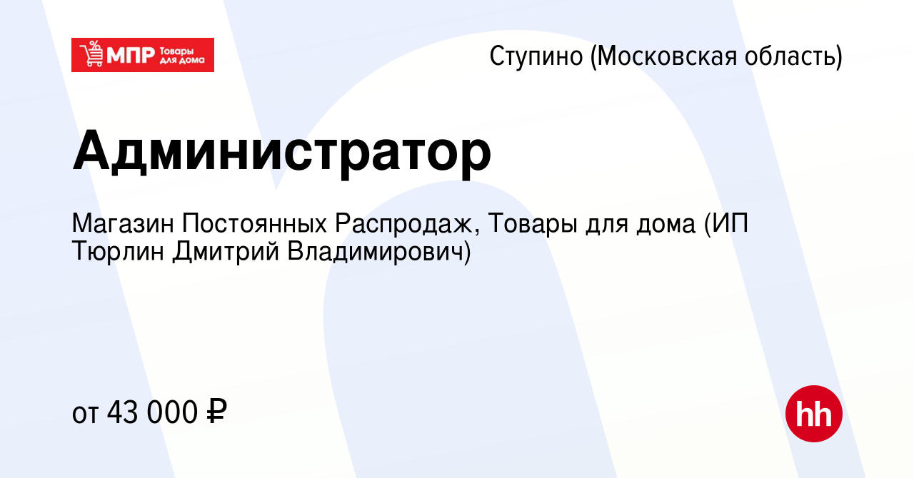 Вакансия Администратор в Ступино, работа в компании Магазин Постоянных  Распродаж, Товары для дома (ИП Тюрлин Дмитрий Владимирович) (вакансия в  архиве c 8 мая 2022)