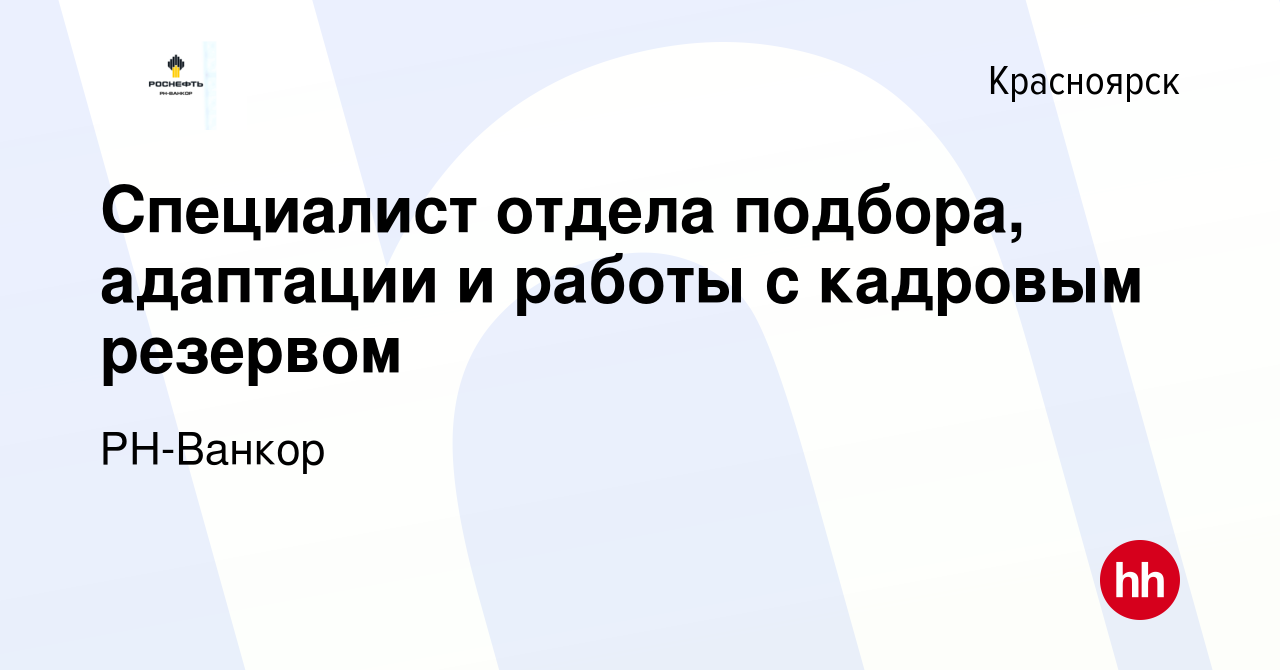 Вакансия Специалист отдела подбора, адаптации и работы с кадровым резервом  в Красноярске, работа в компании РН-Ванкор (вакансия в архиве c 10 июля  2022)