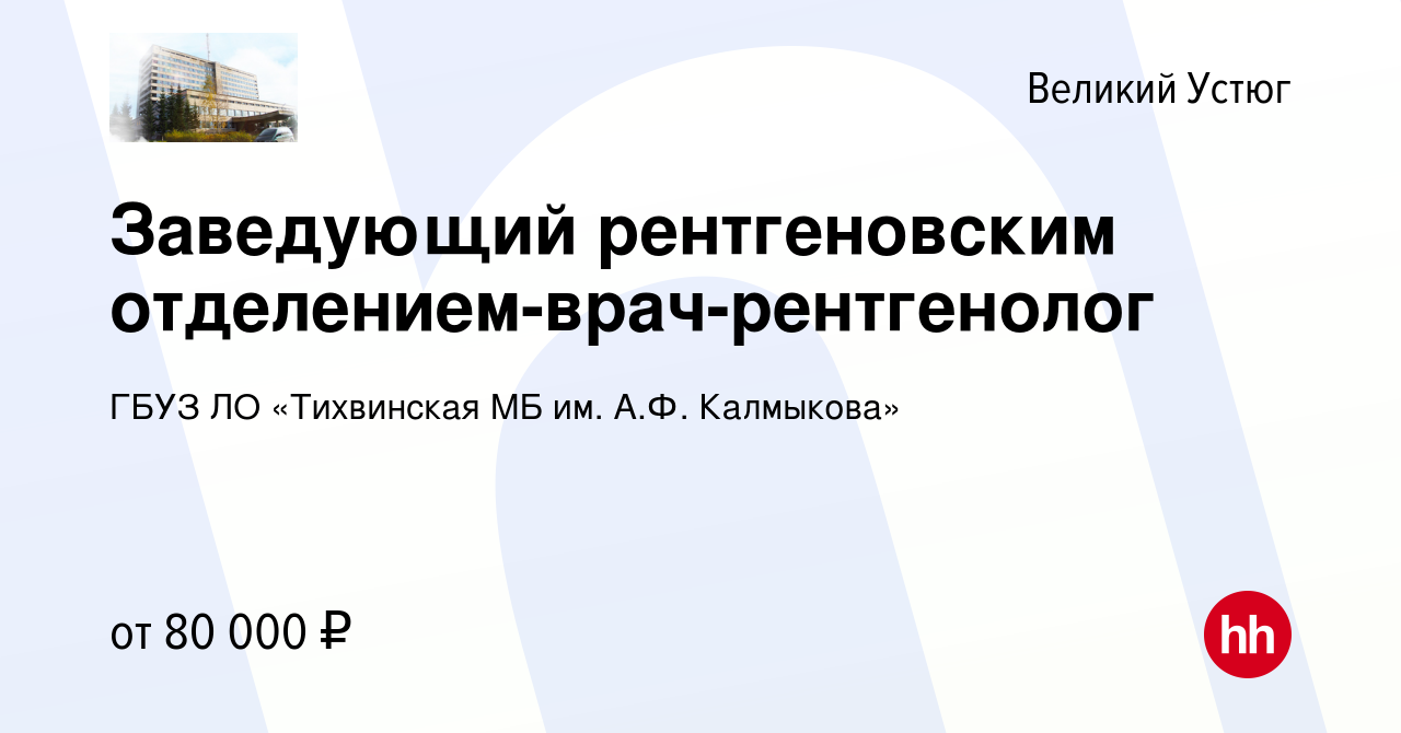 Вакансия Заведующий рентгеновским отделением-врач-рентгенолог в Великом  Устюге, работа в компании ГБУЗ ЛО «Тихвинская МБ им. А.Ф. Калмыкова»  (вакансия в архиве c 5 мая 2022)