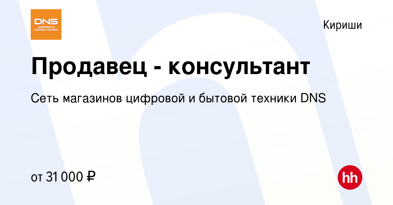 Вакансия Продавец - консультант в Киришах, работа в компании Сеть магазинов  цифровой и бытовой техники DNS (вакансия в архиве c 11 мая 2022)