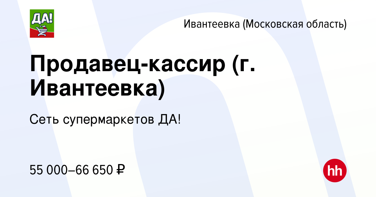 Вакансия Продавец-кассир (г. Ивантеевка) в Ивантеевке, работа в компании  Сеть супермаркетов ДА!