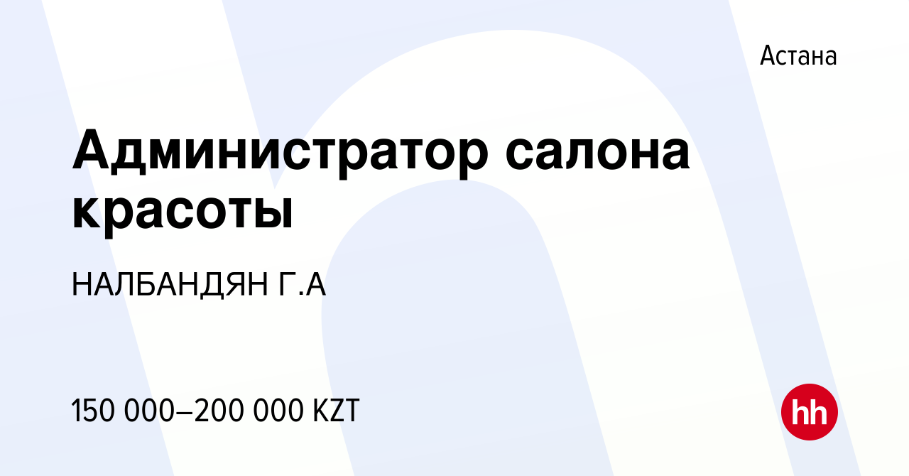 Вакансия Администратор салона красоты в Астане, работа в компании НАЛБАНДЯН  Г.А (вакансия в архиве c 8 мая 2022)