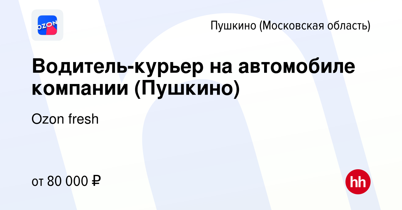 Вакансия Водитель-курьер на автомобиле компании (Пушкино) в Пушкино  (Московская область) , работа в компании Ozon fresh (вакансия в архиве c 9  мая 2022)