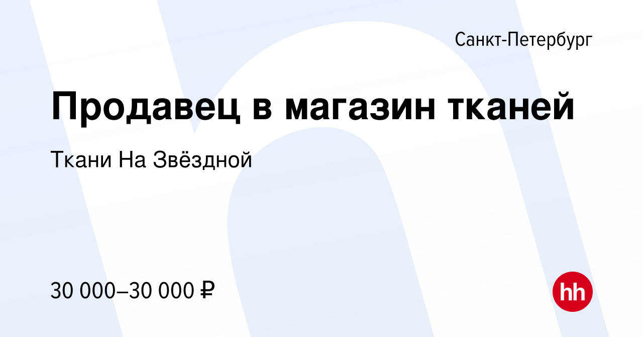 Вакансия Продавец в магазин тканей в Санкт-Петербурге, работа в компании  Ткани На Звёздной (вакансия в архиве c 19 апреля 2022)