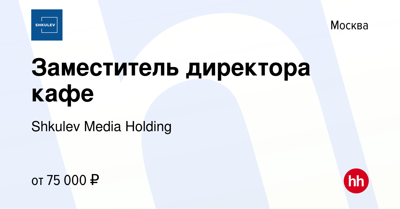 Вакансия Заместитель директора кафе в Москве, работа в компании Shkulev  Media Holding