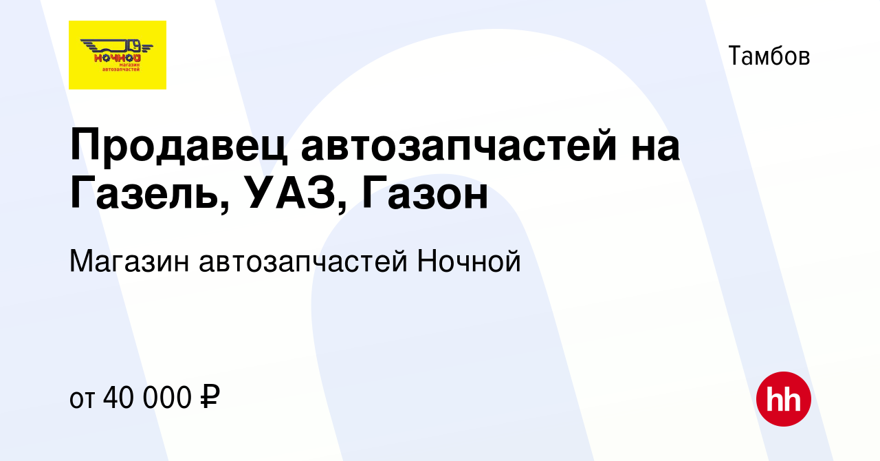 Вакансия Продавец автозапчастей на Газель, УАЗ, Газон в Тамбове, работа в  компании Магазин автозапчастей Ночной (вакансия в архиве c 10 мая 2022)