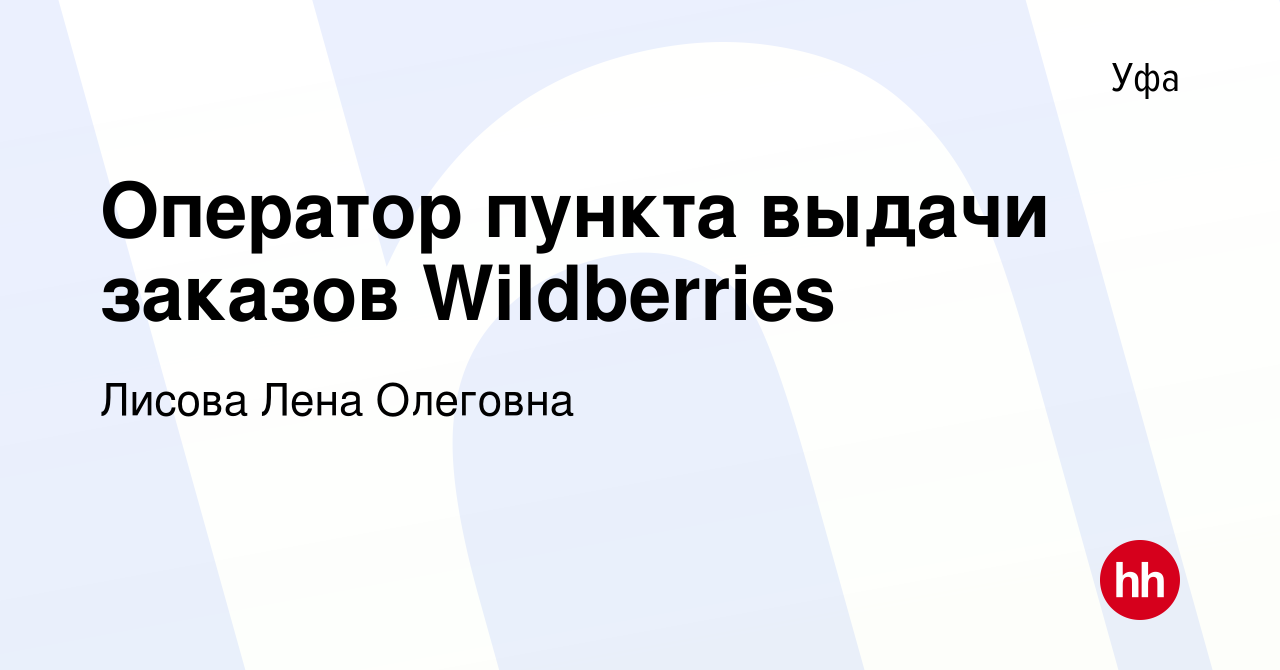 Вакансия Оператор пункта выдачи заказов Wildberries в Уфе, работа в  компании Лисова Лена Олеговна (вакансия в архиве c 10 мая 2022)