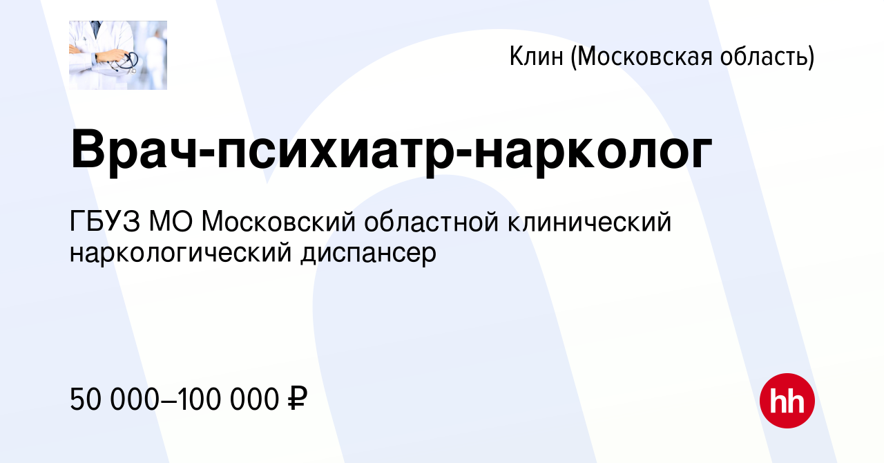 Вакансия Врач-психиатр-нарколог в Клину, работа в компании ГБУЗ МО  Московский областной клинический наркологический диспансер (вакансия в  архиве c 10 мая 2022)