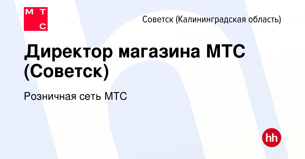 Вакансия Директор магазина МТС (Советск) в Советске, работа в компании  Розничная сеть МТС (вакансия в архиве c 10 мая 2022)