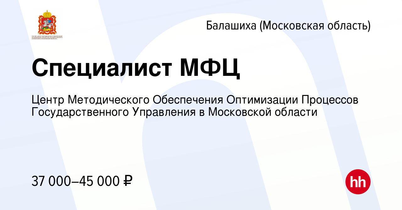 Вакансия Специалист МФЦ в Балашихе (Московская область), работа в компании  Центр Методического Обеспечения Оптимизации Процессов Государственного  Управления в Московской области (вакансия в архиве c 19 мая 2022)