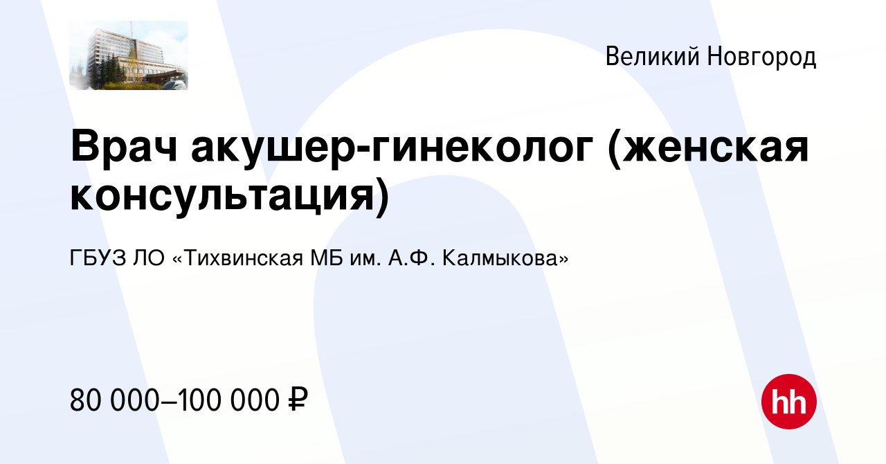 Вакансия Врач акушер-гинеколог (женская консультация) в Великом Новгороде,  работа в компании ГБУЗ ЛО «Тихвинская МБ им. А.Ф. Калмыкова» (вакансия в  архиве c 5 мая 2022)