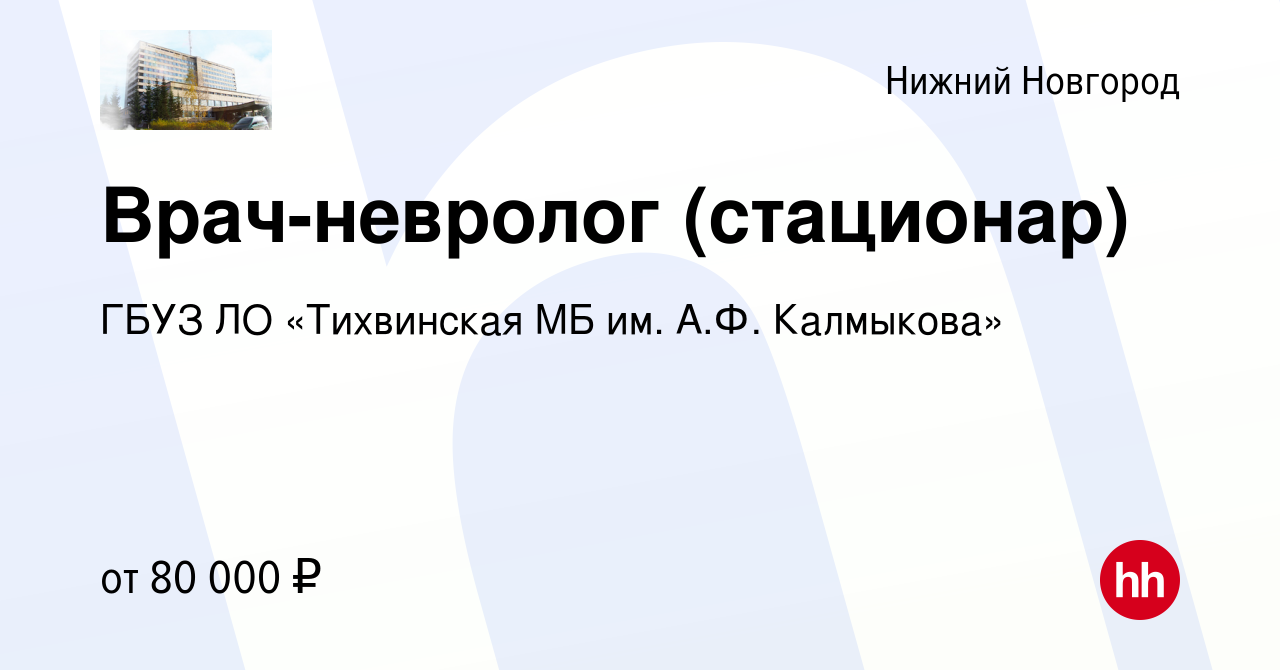 Вакансия Врач-невролог (стационар) в Нижнем Новгороде, работа в компании  ГБУЗ ЛО «Тихвинская МБ им. А.Ф. Калмыкова» (вакансия в архиве c 8 марта  2023)