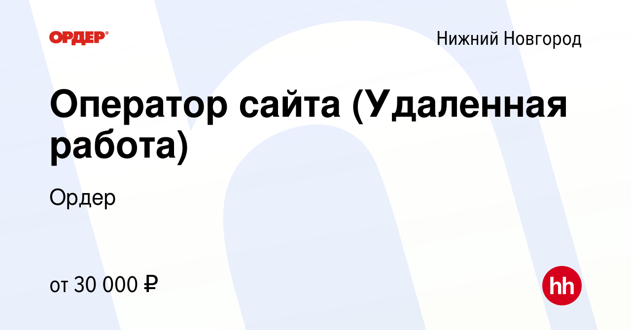 Вакансия Оператор сайта (Удаленная работа) в Нижнем Новгороде, работа в  компании Ордер (вакансия в архиве c 14 апреля 2022)