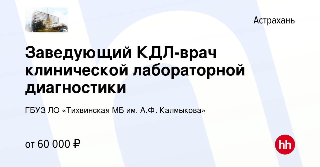 Вакансия Заведующий КДЛ-врач клинической лабораторной диагностики в  Астрахани, работа в компании ГБУЗ ЛО «Тихвинская МБ им. А.Ф. Калмыкова»  (вакансия в архиве c 27 августа 2022)