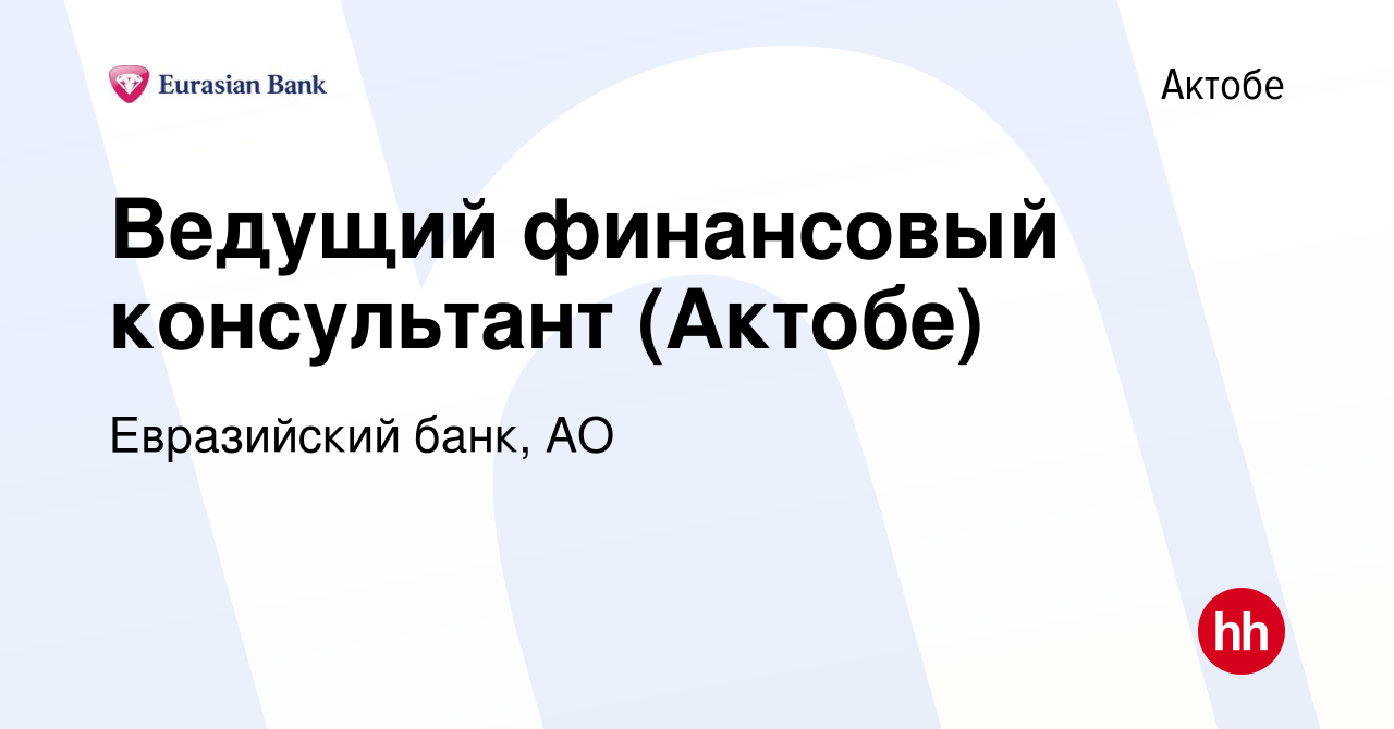 Вакансия Ведущий финансовый консультант (Актобе) в Актобе, работа в  компании Евразийский банк, АО (вакансия в архиве c 6 августа 2022)