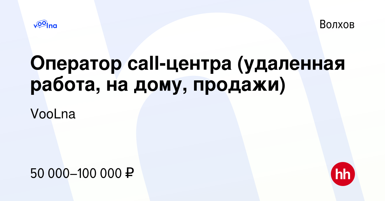 Вакансия Оператор call-центра (удаленная работа, на дому, продажи) в  Волхове, работа в компании VooLna (вакансия в архиве c 13 июня 2023)