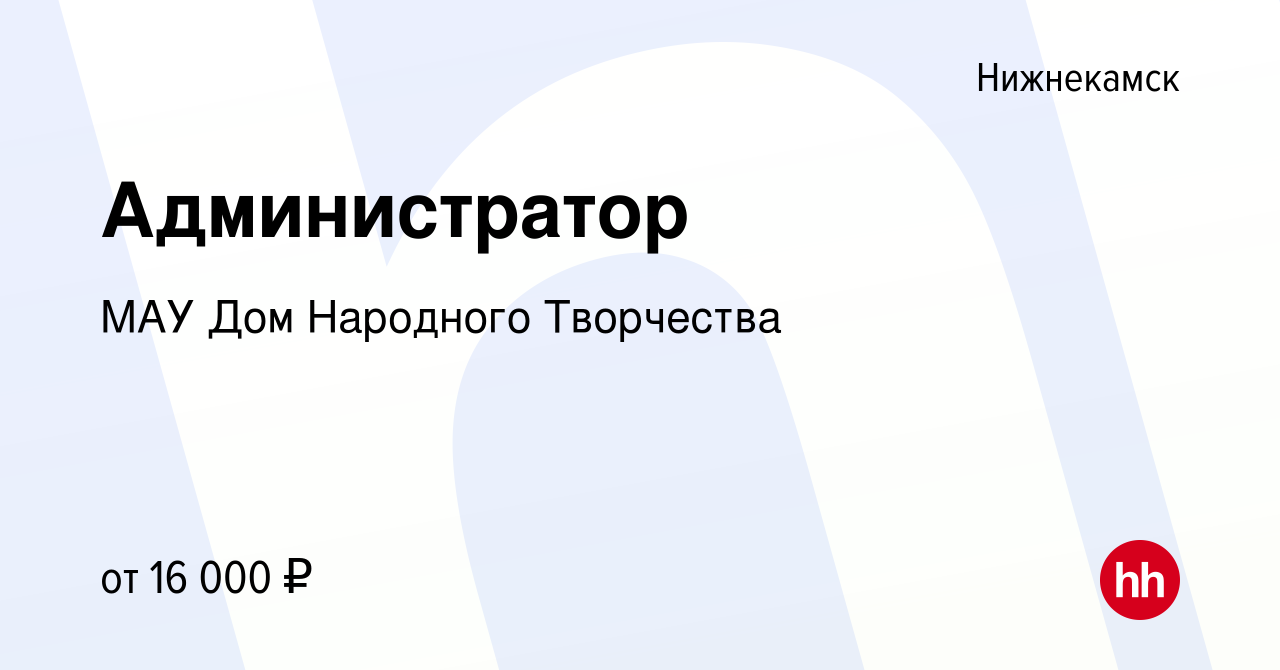 Вакансия Администратор в Нижнекамске, работа в компании МАУ Дом Народного  Творчества (вакансия в архиве c 7 июня 2022)