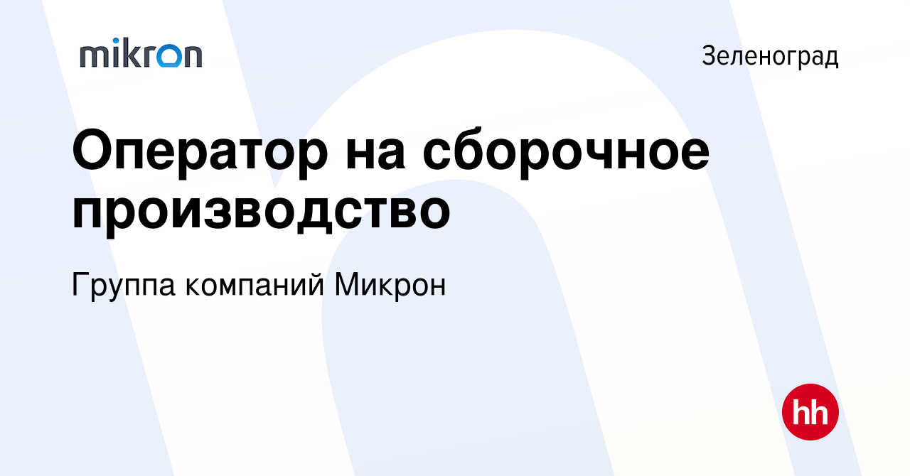 Вакансия Оператор на сборочное производство в Зеленограде, работа в  компании Группа компаний Микрон (вакансия в архиве c 11 мая 2022)