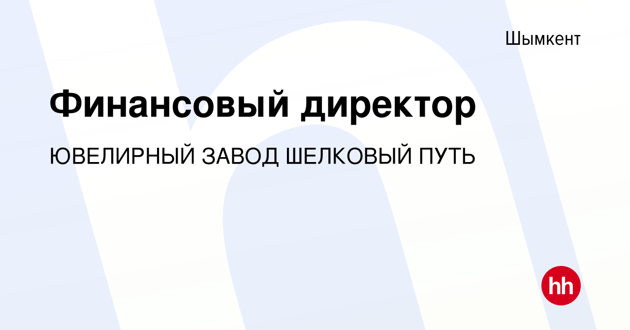 Вакансия Финансовый директор в Шымкенте, работа в компании ЮВЕЛИРНЫЙ ЗАВОД  ШЕЛКОВЫЙ ПУТЬ (вакансия в архиве c 3 мая 2022)