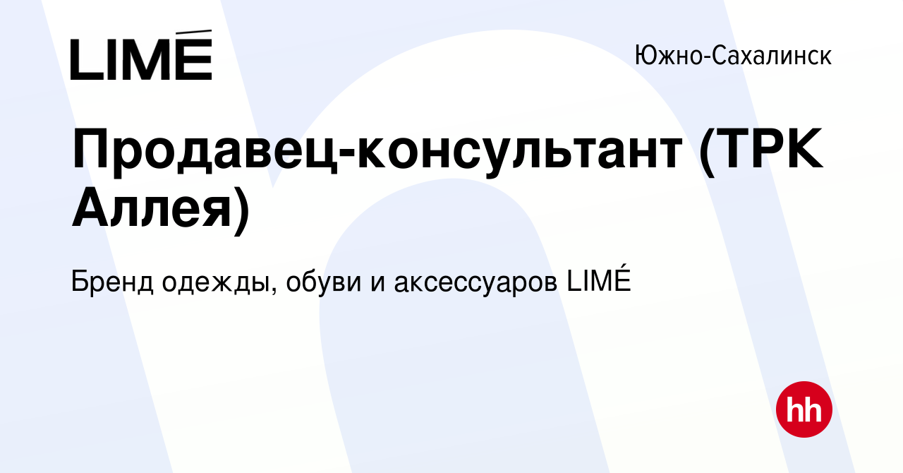 Вакансия Продавец-консультант (ТРК Аллея) в Южно-Сахалинске, работа в  компании Бренд одежды, обуви и аксессуаров LIMÉ (вакансия в архиве c 19 мая  2022)