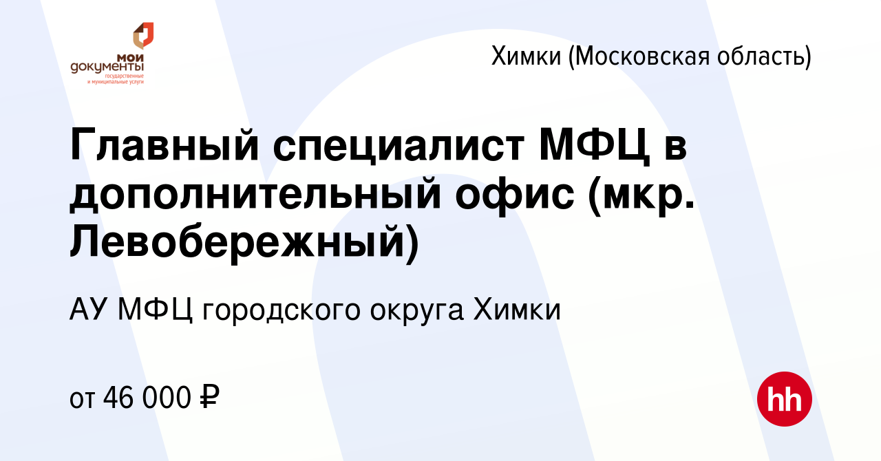 Вакансия Главный специалист МФЦ в дополнительный офис (мкр. Левобережный) в  Химках, работа в компании АУ МФЦ городского округа Химки (вакансия в архиве  c 15 сентября 2022)