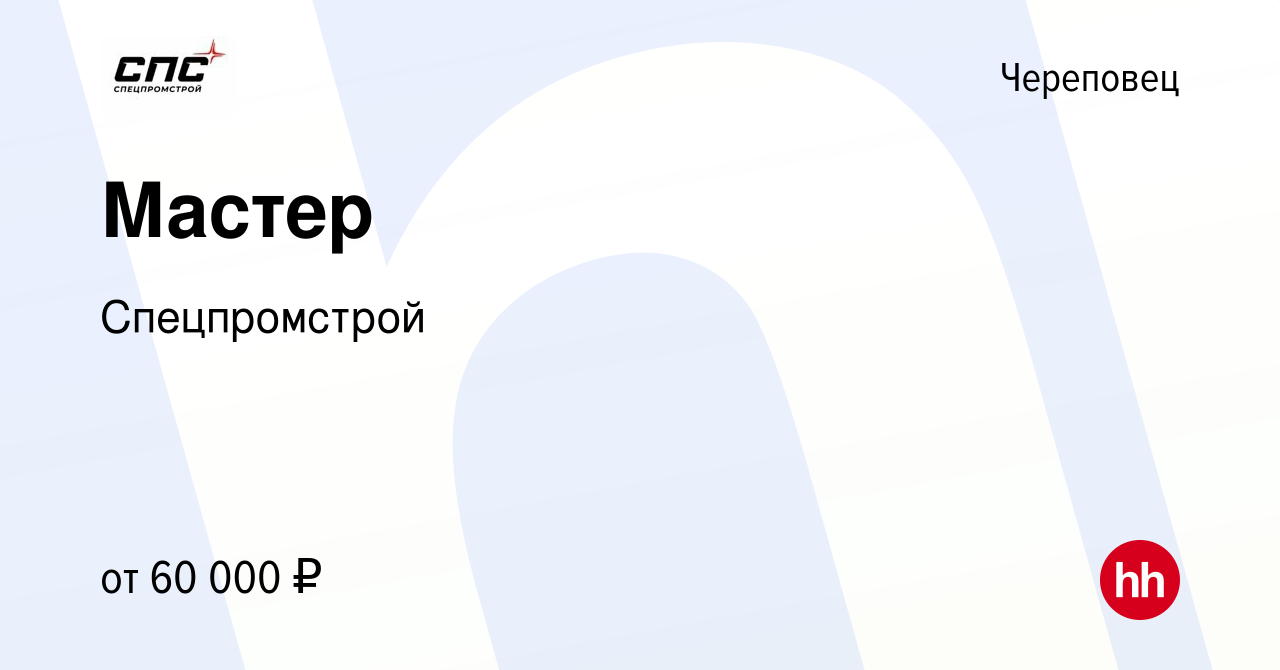 Вакансия Мастер в Череповце, работа в компании Спецпромстрой (вакансия в  архиве c 11 мая 2022)