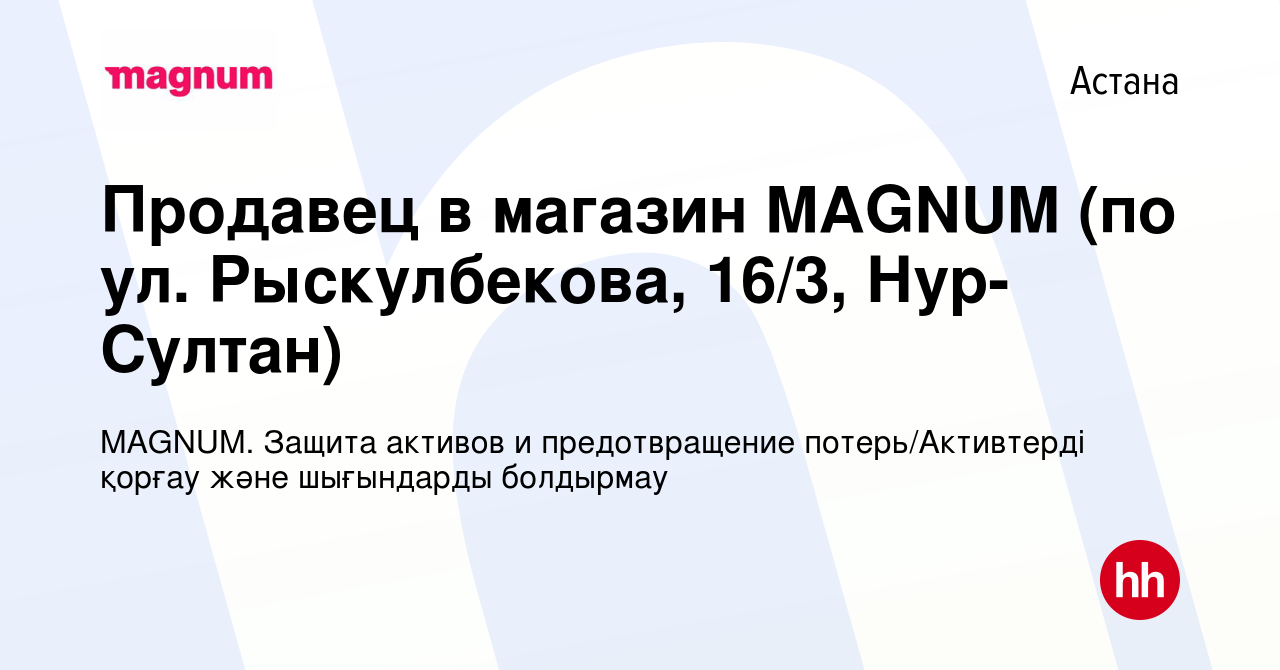 Вакансия Продавец в магазин MAGNUM (по ул. Рыскулбекова, 16/3, Нур-Султан)  в Астане, работа в компании MAGNUM. Защита активов и предотвращение  потерь/Активтерді қорғау және шығындарды болдырмау (вакансия в архиве c 25  мая 2022)