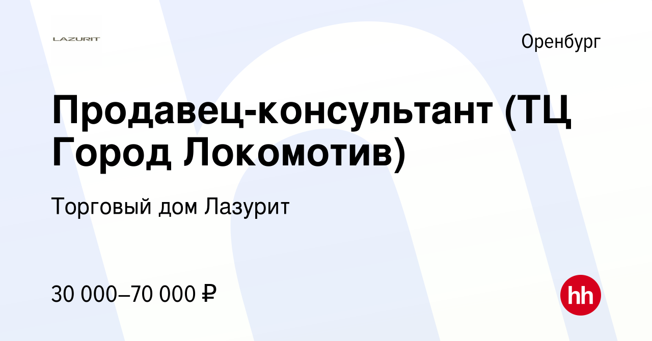 Вакансия Продавец-консультант (ТЦ Город Локомотив) в Оренбурге, работа в  компании Торговый дом Лазурит (вакансия в архиве c 26 октября 2022)