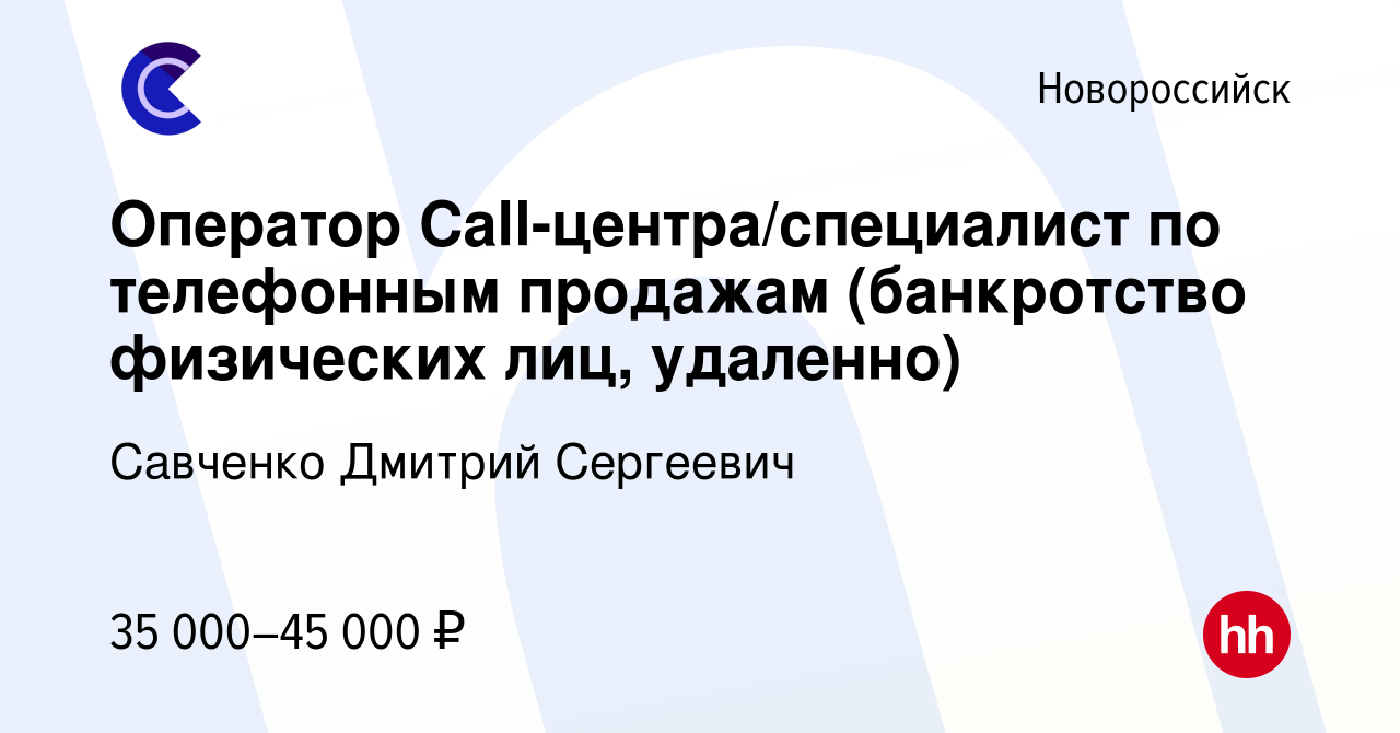 Вакансия Оператор Call-центра/специалист по телефонным продажам  (банкротство физических лиц, удаленно) в Новороссийске, работа в компании  Савченко Дмитрий Сергеевич (вакансия в архиве c 12 мая 2022)