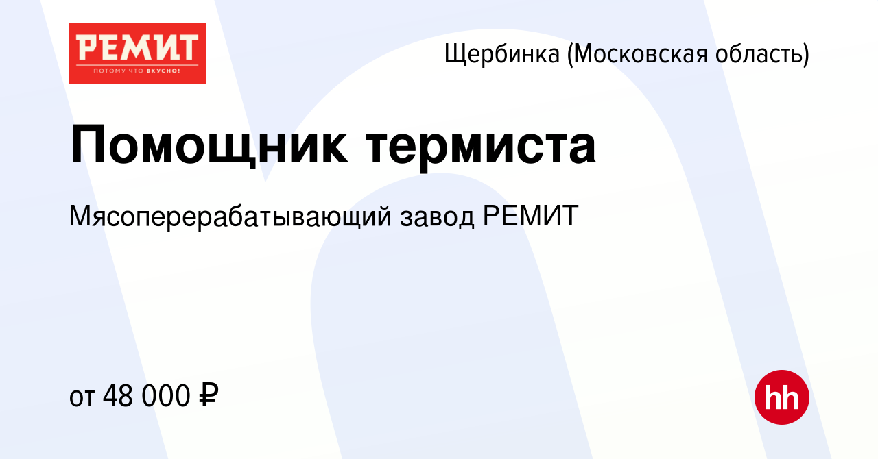 Вакансия Помощник термиста в Щербинке, работа в компании  Мясоперерабатывающий завод РЕМИТ (вакансия в архиве c 6 октября 2022)