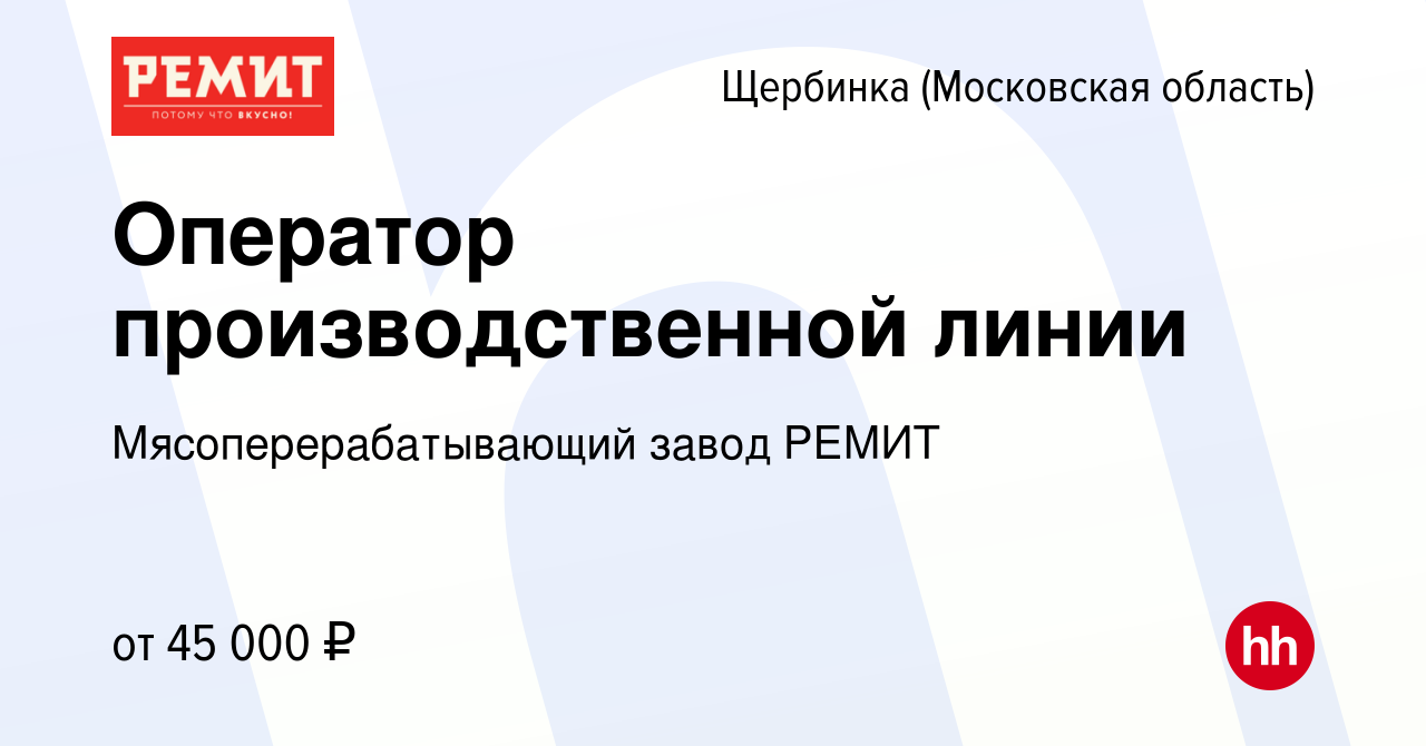 Вакансия Оператор производственной линии в Щербинке, работа в компании  Мясоперерабатывающий завод РЕМИТ (вакансия в архиве c 28 сентября 2022)